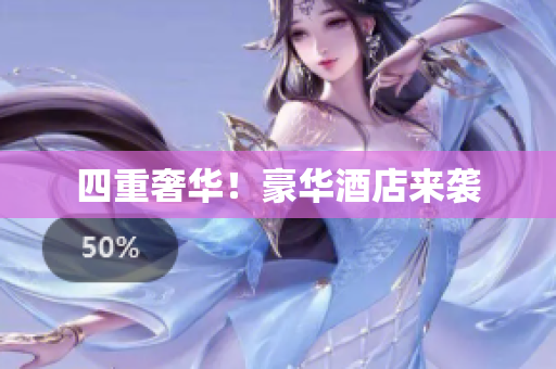 四重奢华！豪华酒店来袭