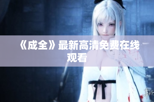 《成全》最新高清免费在线观看