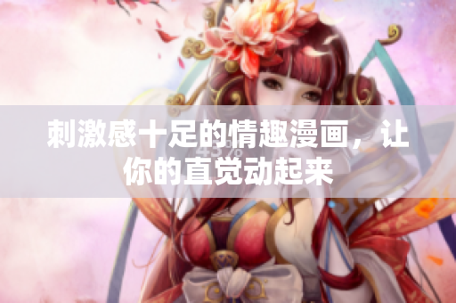 刺激感十足的情趣漫画，让你的直觉动起来