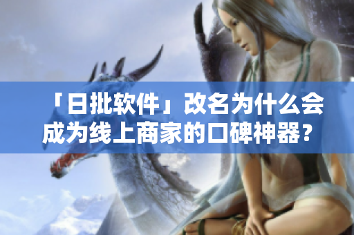 「日批软件」改名为什么会成为线上商家的口碑神器？