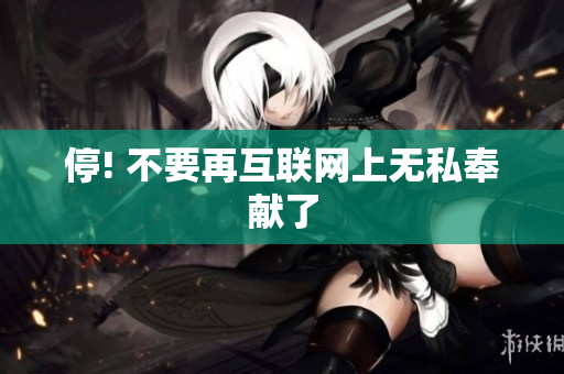 停! 不要再互联网上无私奉献了
