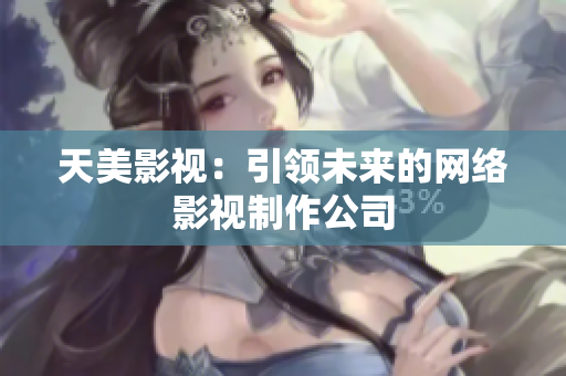 天美影视：引领未来的网络影视制作公司