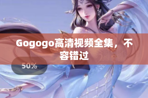 Gogogo高清视频全集，不容错过