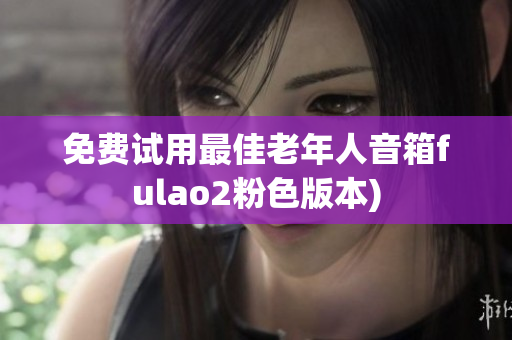 免费试用最佳老年人音箱fulao2粉色版本)