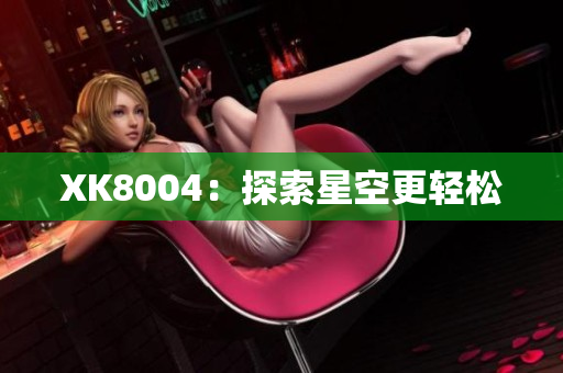 XK8004：探索星空更轻松