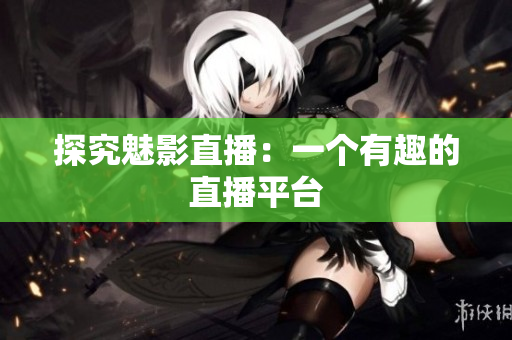 探究魅影直播：一个有趣的直播平台