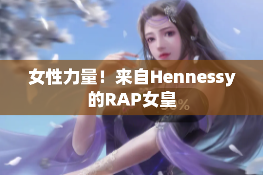女性力量！来自Hennessy的RAP女皇