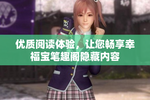 优质阅读体验，让您畅享幸福宝笔趣阁隐藏内容