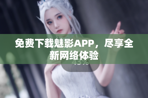 免费下载魅影APP，尽享全新网络体验