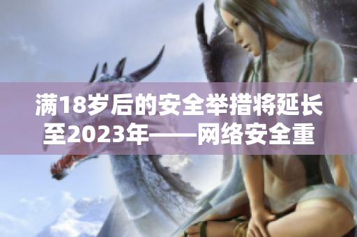 满18岁后的安全举措将延长至2023年——网络安全重点擦亮