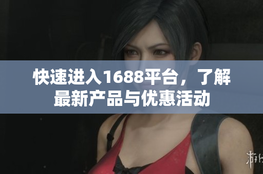快速进入1688平台，了解最新产品与优惠活动