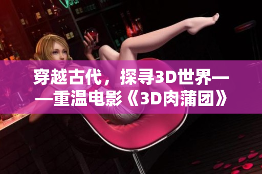 穿越古代，探寻3D世界——重温电影《3D肉蒲团》