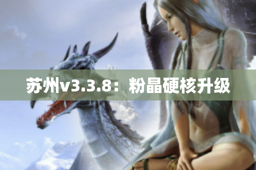 苏州v3.3.8：粉晶硬核升级