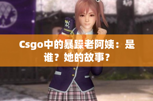 Csgo中的暴躁老阿姨：是谁？她的故事？