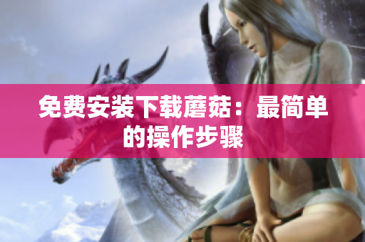 免费安装下载蘑菇：最简单的操作步骤