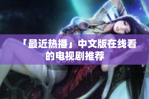「最近热播」中文版在线看的电视剧推荐