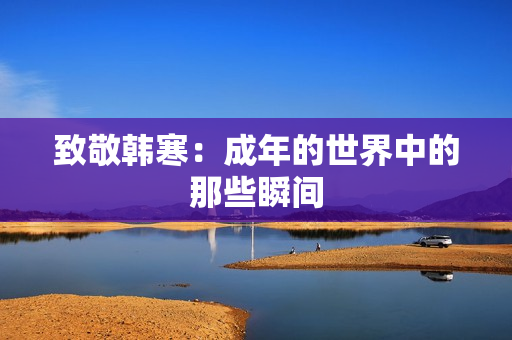 致敬韩寒：成年的世界中的那些瞬间