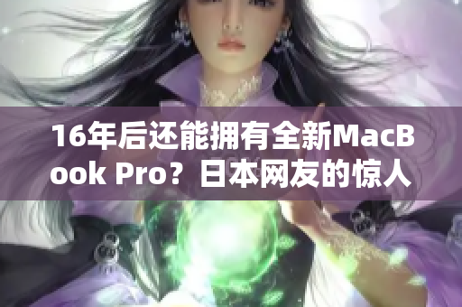 16年后还能拥有全新MacBook Pro？日本网友的惊人之举！