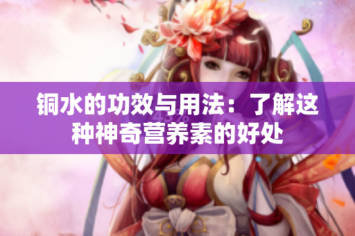 铜水的功效与用法：了解这种神奇营养素的好处