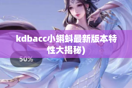 kdbacc小蝌蚪最新版本特性大揭秘)