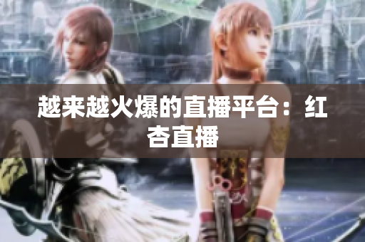 越来越火爆的直播平台：红杏直播