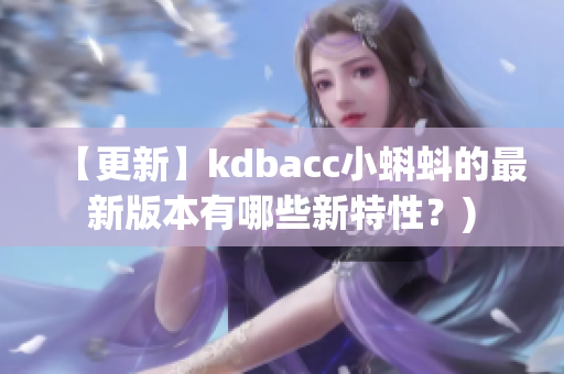 【更新】kdbacc小蝌蚪的最新版本有哪些新特性？)