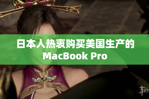 日本人热衷购买美国生产的MacBook Pro