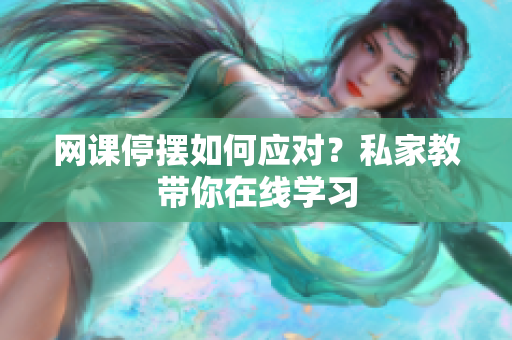 网课停摆如何应对？私家教带你在线学习