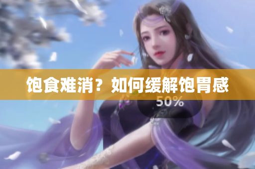 饱食难消？如何缓解饱胃感