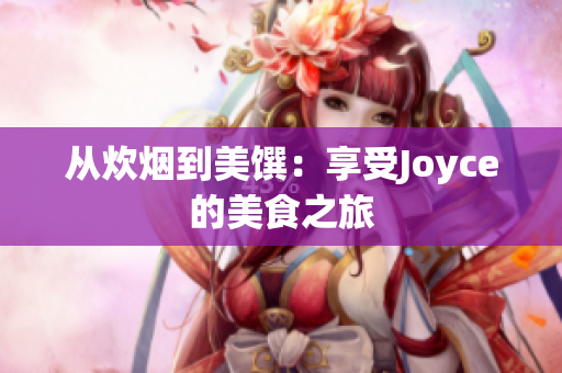 从炊烟到美馔：享受Joyce的美食之旅