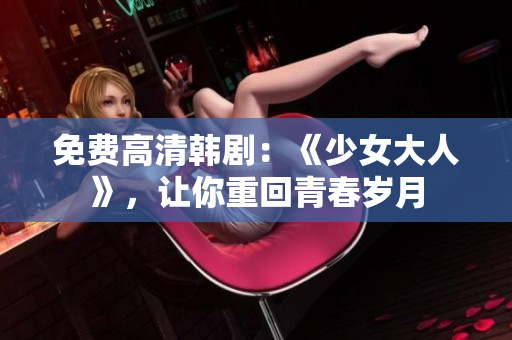 免费高清韩剧：《少女大人》，让你重回青春岁月