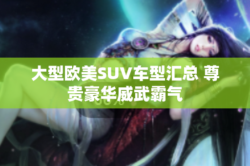 大型欧美SUV车型汇总 尊贵豪华威武霸气
