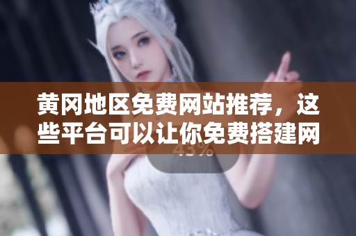 黄冈地区免费网站推荐，这些平台可以让你免费搭建网站