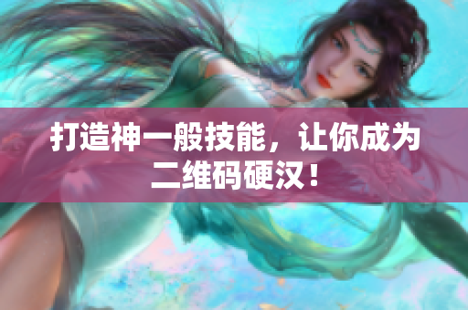 打造神一般技能，让你成为二维码硬汉！