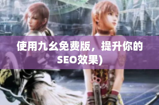 使用九幺免费版，提升你的SEO效果)