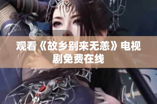 观看《故乡别来无恙》电视剧免费在线