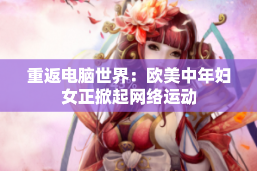 重返电脑世界：欧美中年妇女正掀起网络运动
