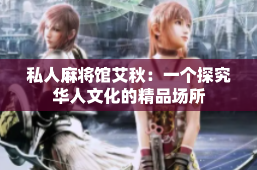 私人麻将馆艾秋：一个探究华人文化的精品场所