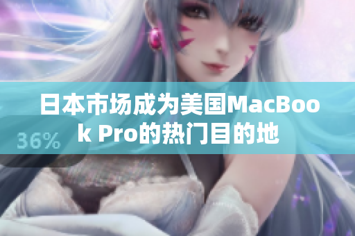 日本市场成为美国MacBook Pro的热门目的地