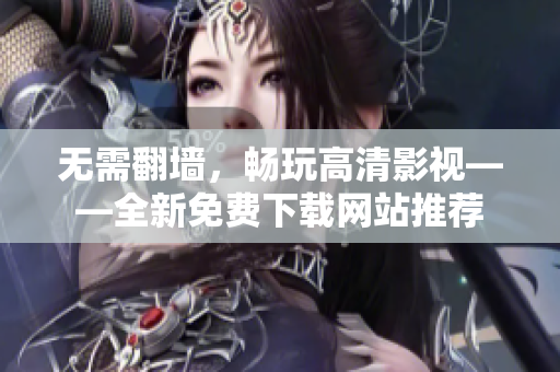 无需翻墙，畅玩高清影视——全新免费下载网站推荐