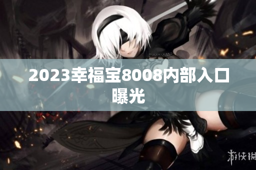 2023幸福宝8008内部入口曝光