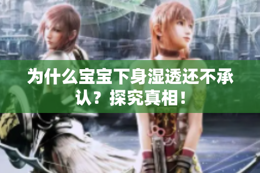 为什么宝宝下身湿透还不承认？探究真相！