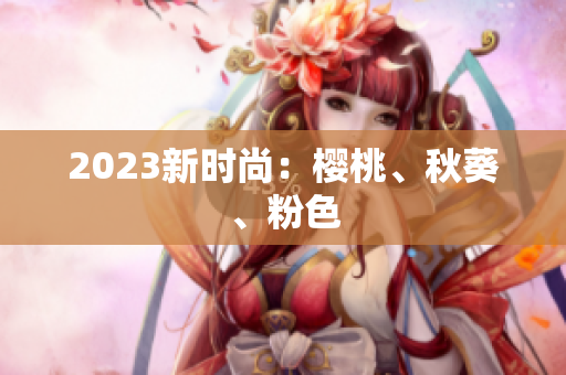 2023新时尚：樱桃、秋葵、粉色