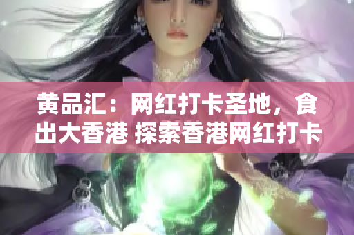 黄品汇：网红打卡圣地，食出大香港 探索香港网红打卡圣地-黄品汇