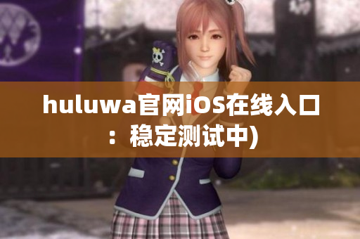 huluwa官网iOS在线入口：稳定测试中)