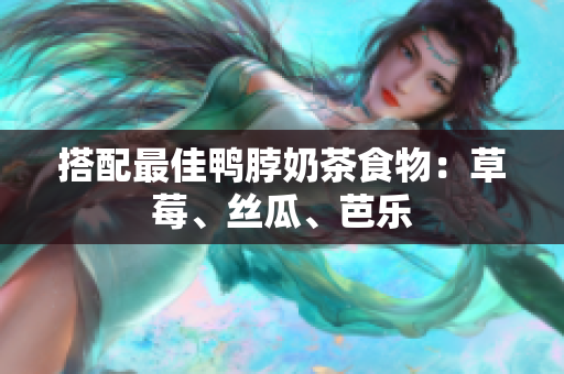 搭配最佳鸭脖奶茶食物：草莓、丝瓜、芭乐