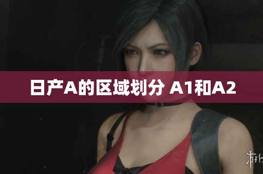 日产A的区域划分 A1和A2