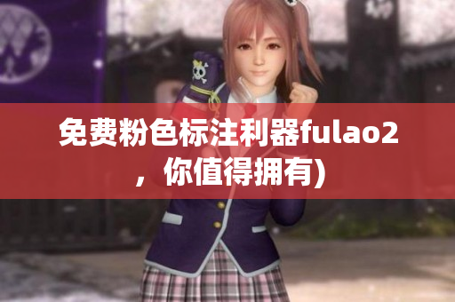 免费粉色标注利器fulao2，你值得拥有)