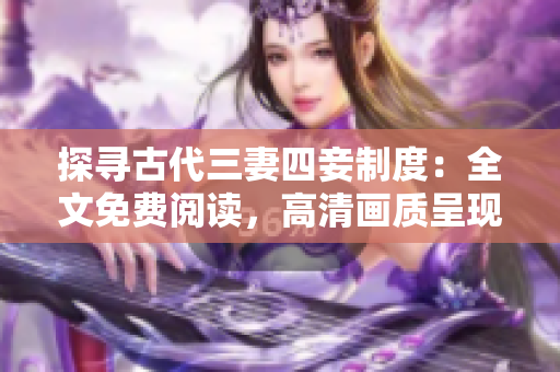 探寻古代三妻四妾制度：全文免费阅读，高清画质呈现