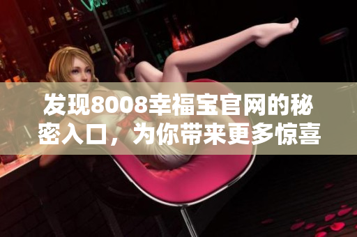 发现8008幸福宝官网的秘密入口，为你带来更多惊喜！